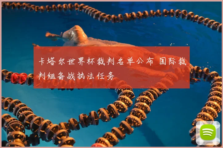 卡塔尔世界杯裁判名单公布 国际裁判组备战执法任务