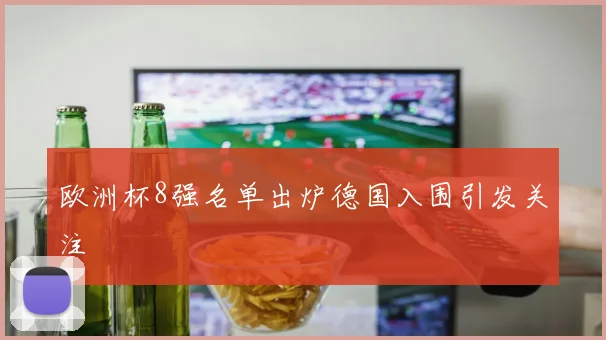 欧洲杯8强名单出炉德国入围引发关注