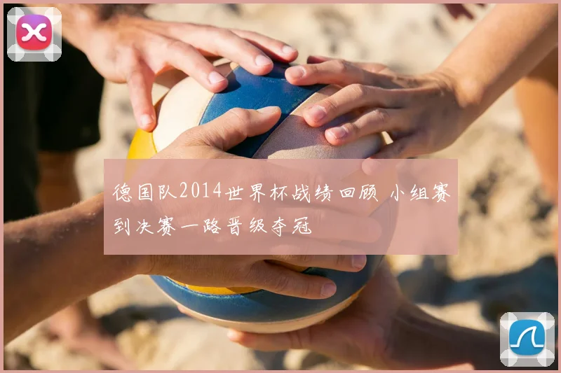 德国队2014世界杯战绩回顾 小组赛到决赛一路晋级夺冠